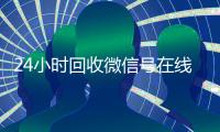 24小时回收微信号在线交易（高价回微信号24小时回收）